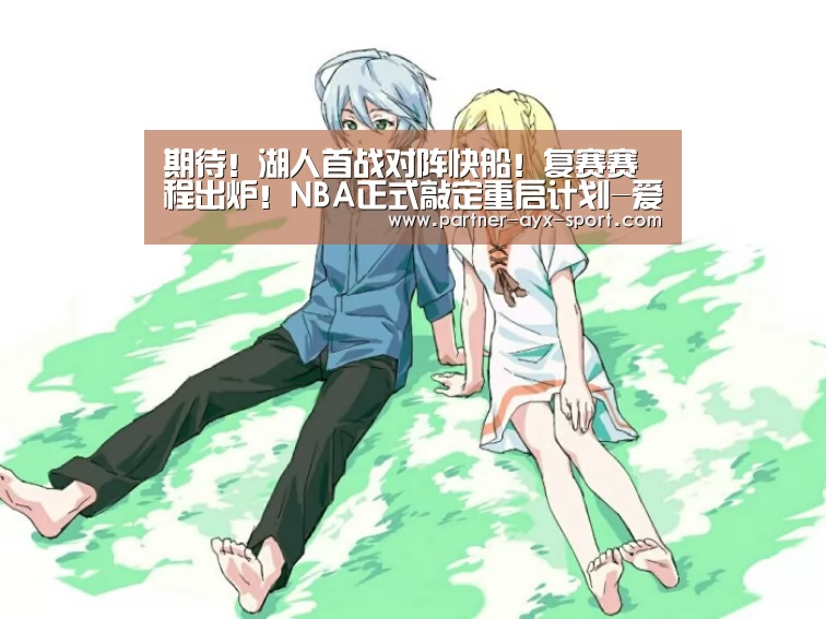 期待!湖人首战对阵快船!复赛赛程出炉!NBA正式敲定重启计划-爱游戏(图1) 爱游戏