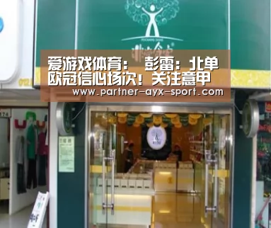 爱游戏体育:
彭雷:北单欧冠信心场次!关注意甲球队 亚特兰大争取反弹(图4) 爱游戏体育