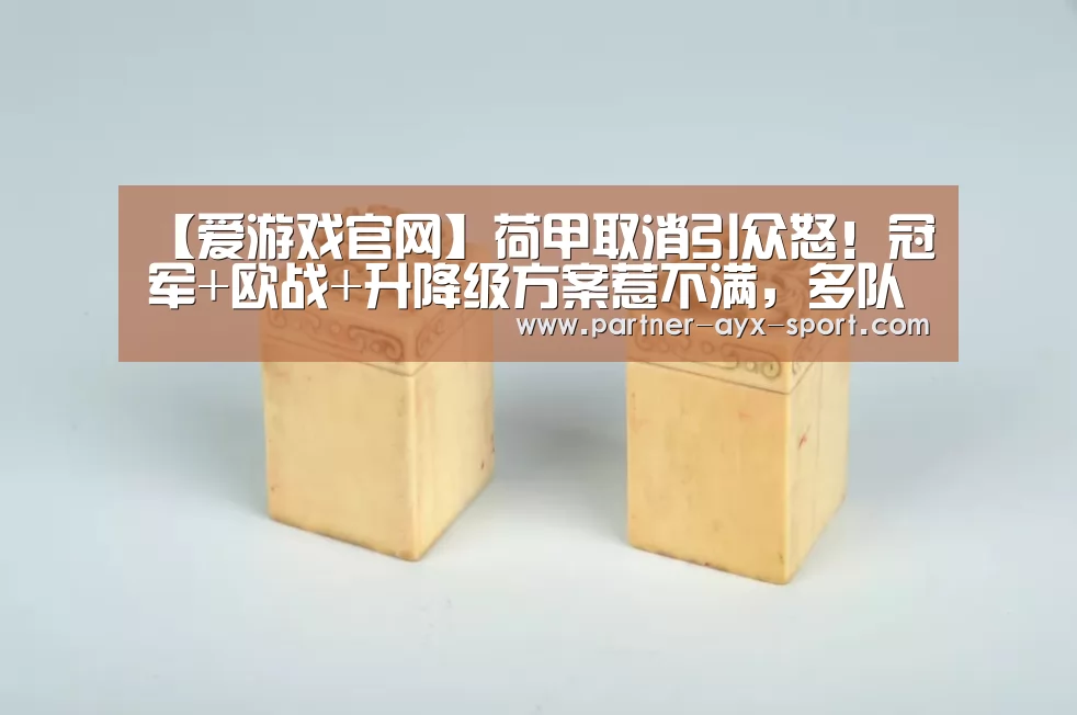 【爱游戏官网】荷甲取消引众怒!冠军+欧战+升降级方案惹不满,多队抗议足协被告(图2) 爱游戏官网