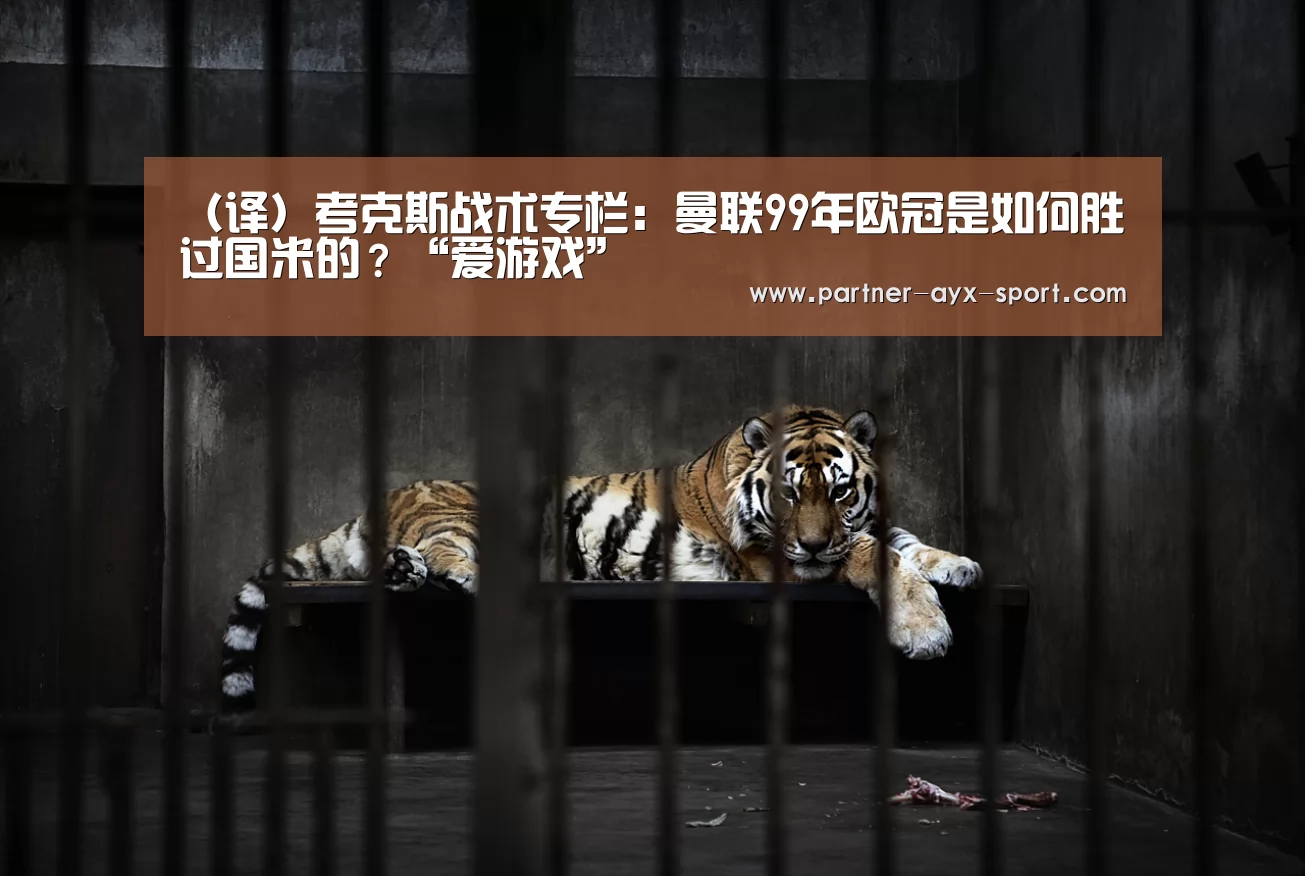 (译)考克斯战术专栏:曼联99年欧冠是如何胜过国米的?“爱游戏”(图1) 爱游戏首页