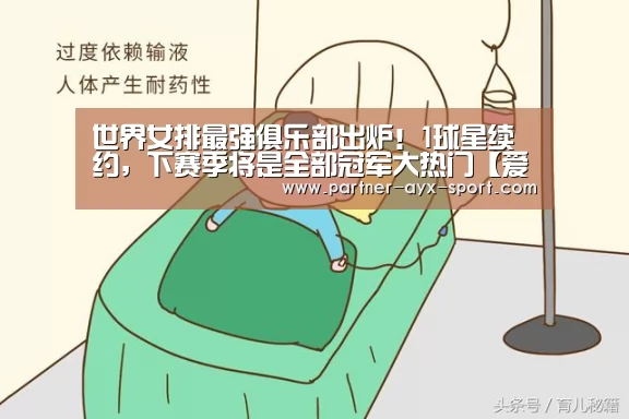世界女排最强俱乐部出炉!1球星续约,下赛季将是全部冠军大热门【爱游戏官网】(图3) 爱游戏首页